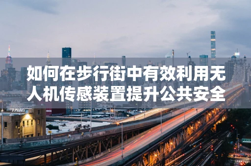 如何在步行街中有效利用无人机传感装置提升公共安全？