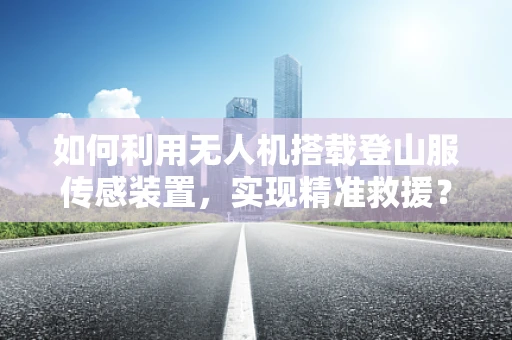 如何利用无人机搭载登山服传感装置，实现精准救援？