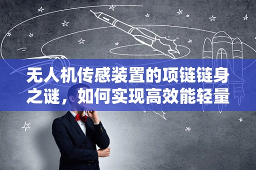 无人机传感装置的项链链身之谜，如何实现高效能轻量化？