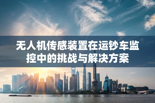 无人机传感装置在运钞车监控中的挑战与解决方案