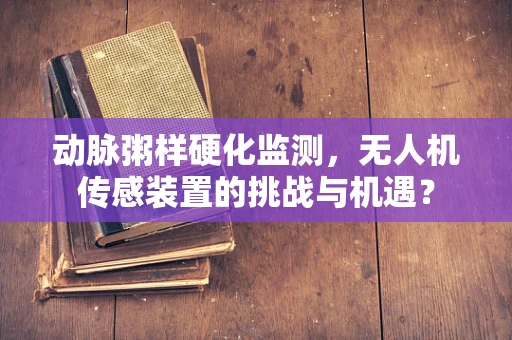 动脉粥样硬化监测，无人机传感装置的挑战与机遇？