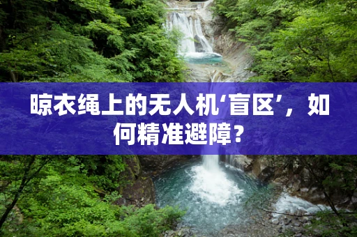 晾衣绳上的无人机‘盲区’，如何精准避障？