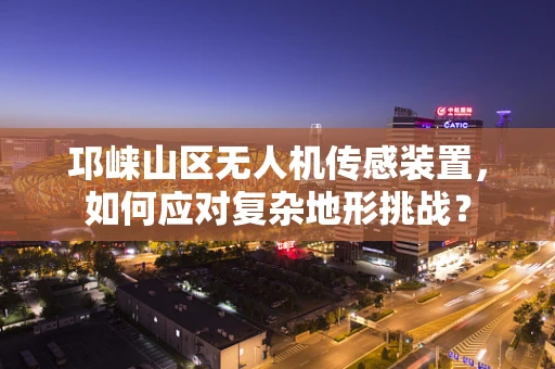 邛崃山区无人机传感装置，如何应对复杂地形挑战？