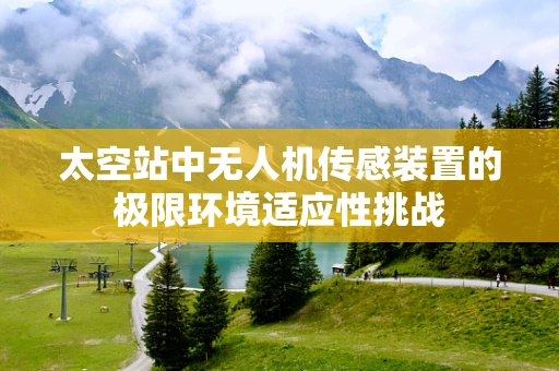 太空站中无人机传感装置的极限环境适应性挑战