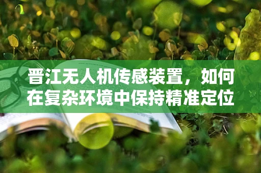 晋江无人机传感装置，如何在复杂环境中保持精准定位？