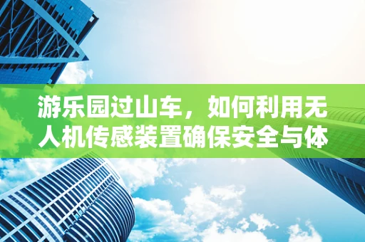 游乐园过山车，如何利用无人机传感装置确保安全与体验？