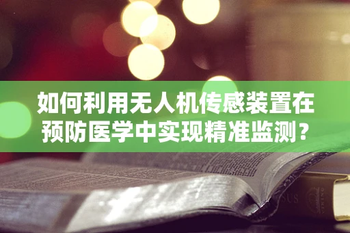 如何利用无人机传感装置在预防医学中实现精准监测？