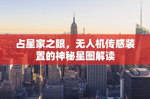 占星家之眼，无人机传感装置的神秘星图解读