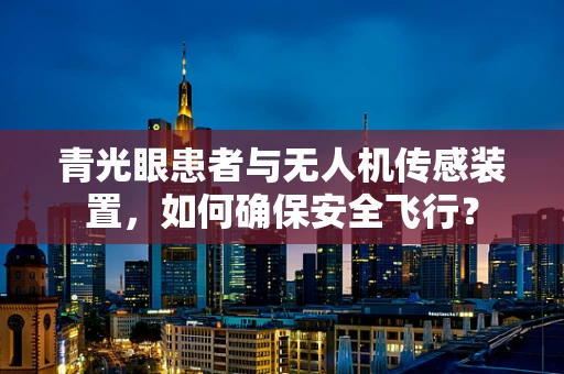 青光眼患者与无人机传感装置，如何确保安全飞行？