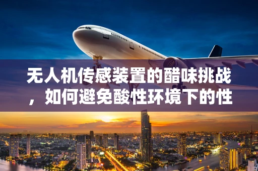 无人机传感装置的醋味挑战，如何避免酸性环境下的性能退化？