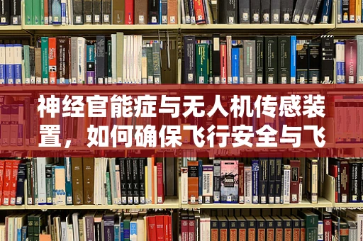 神经官能症与无人机传感装置，如何确保飞行安全与飞行员心理健康？