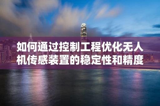 如何通过控制工程优化无人机传感装置的稳定性和精度？