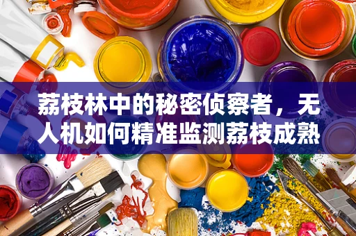 荔枝林中的秘密侦察者，无人机如何精准监测荔枝成熟度？