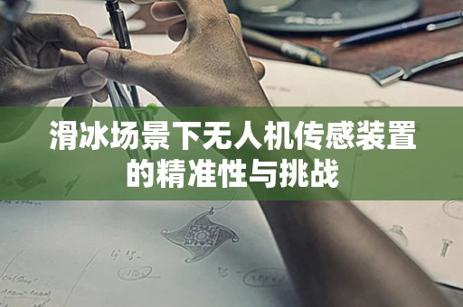滑冰场景下无人机传感装置的精准性与挑战