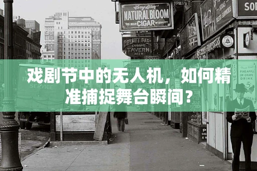 戏剧节中的无人机，如何精准捕捉舞台瞬间？