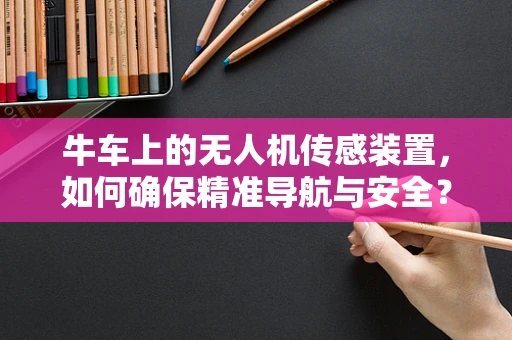 牛车上的无人机传感装置，如何确保精准导航与安全？