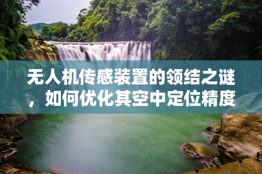 无人机传感装置的领结之谜，如何优化其空中定位精度？