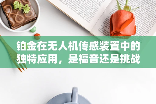 铂金在无人机传感装置中的独特应用，是福音还是挑战？