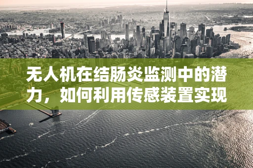 无人机在结肠炎监测中的潜力，如何利用传感装置实现精准诊断？