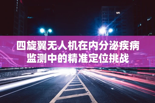 四旋翼无人机在内分泌疾病监测中的精准定位挑战