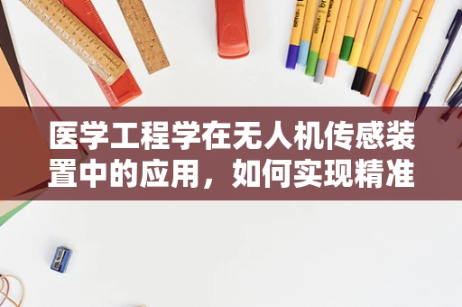 医学工程学在无人机传感装置中的应用，如何实现精准医疗物资的空中监控？