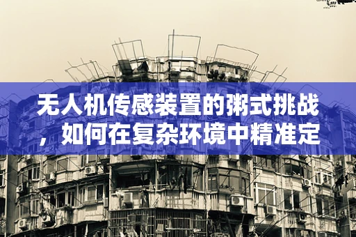 无人机传感装置的粥式挑战，如何在复杂环境中精准定位？