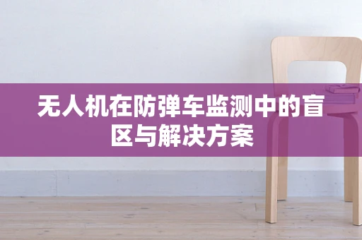 无人机在防弹车监测中的盲区与解决方案