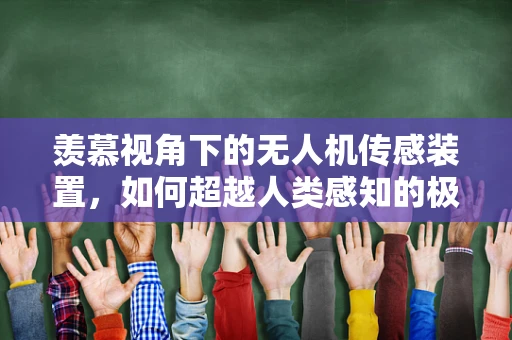 羡慕视角下的无人机传感装置，如何超越人类感知的极限？