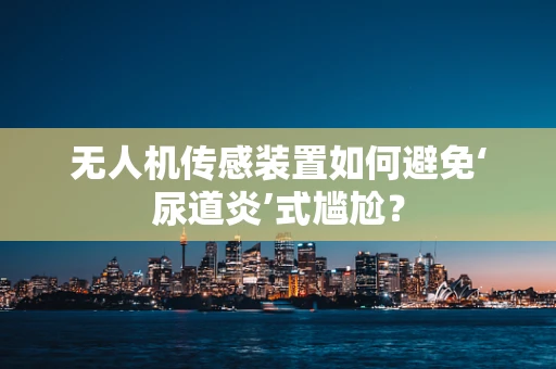 无人机传感装置如何避免‘尿道炎’式尴尬？