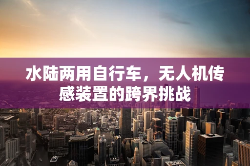 水陆两用自行车，无人机传感装置的跨界挑战