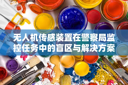 无人机传感装置在警察局监控任务中的盲区与解决方案