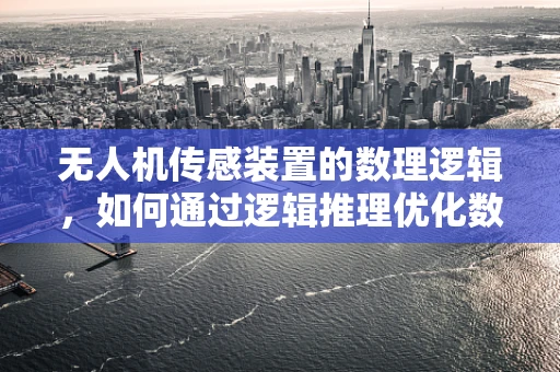 无人机传感装置的数理逻辑，如何通过逻辑推理优化数据融合？