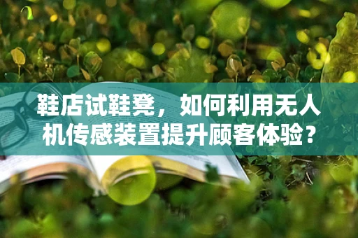 鞋店试鞋凳，如何利用无人机传感装置提升顾客体验？