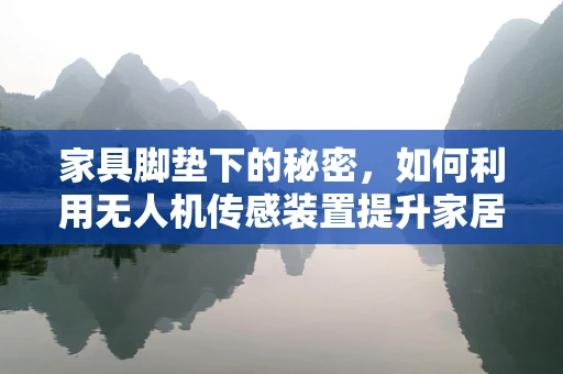 家具脚垫下的秘密，如何利用无人机传感装置提升家居安全？