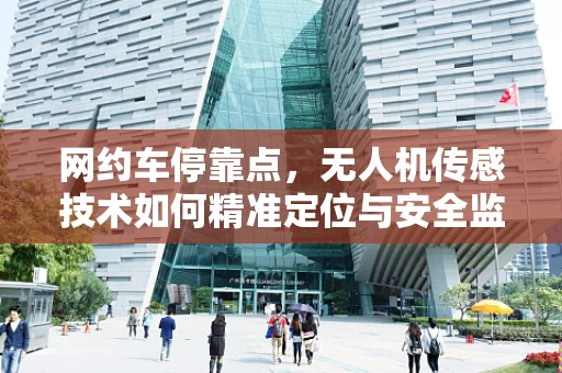 网约车停靠点，无人机传感技术如何精准定位与安全监控？