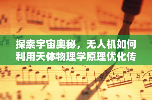 探索宇宙奥秘，无人机如何利用天体物理学原理优化传感装置？