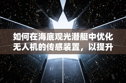 如何在海底观光潜艇中优化无人机的传感装置，以提升导航精度？