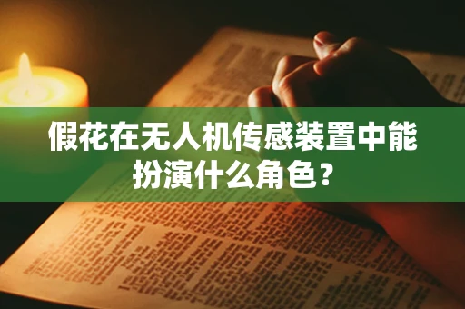 假花在无人机传感装置中能扮演什么角色？