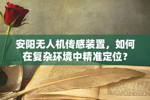安阳无人机传感装置，如何在复杂环境中精准定位？