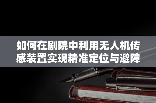 如何在剧院中利用无人机传感装置实现精准定位与避障？