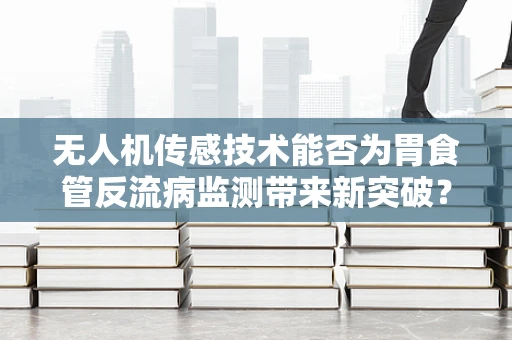 无人机传感技术能否为胃食管反流病监测带来新突破？