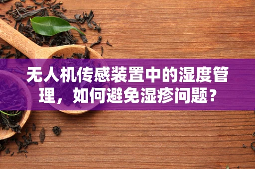 无人机传感装置中的湿度管理，如何避免湿疹问题？