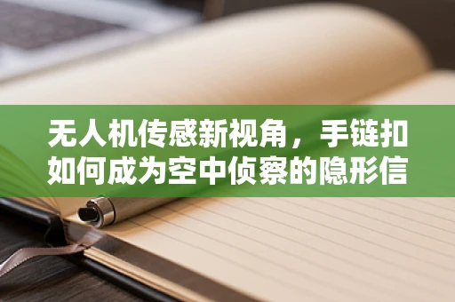 无人机传感新视角，手链扣如何成为空中侦察的隐形信使？