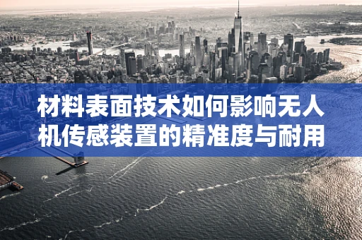 材料表面技术如何影响无人机传感装置的精准度与耐用性？