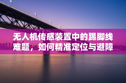 无人机传感装置中的踢脚线难题，如何精准定位与避障？