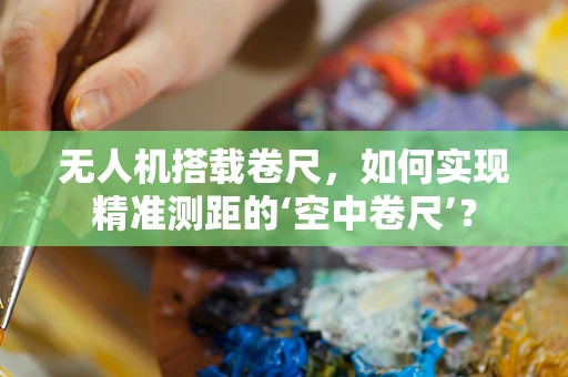 无人机搭载卷尺，如何实现精准测距的‘空中卷尺’？