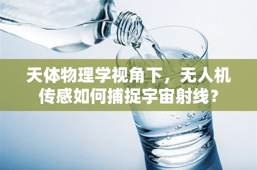 天体物理学视角下，无人机传感如何捕捉宇宙射线？