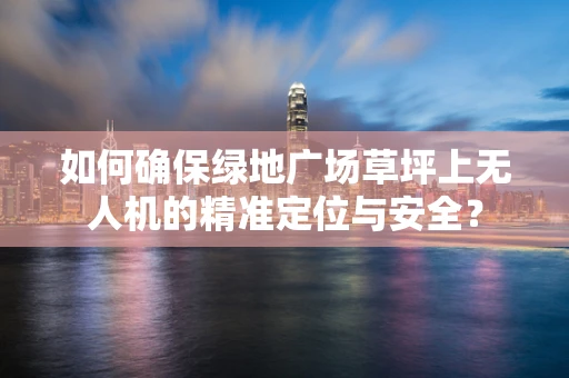 如何确保绿地广场草坪上无人机的精准定位与安全？