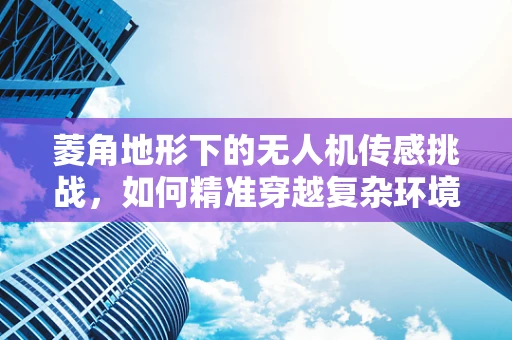 菱角地形下的无人机传感挑战，如何精准穿越复杂环境？