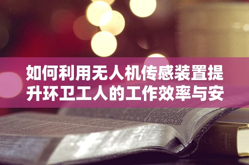 如何利用无人机传感装置提升环卫工人的工作效率与安全？